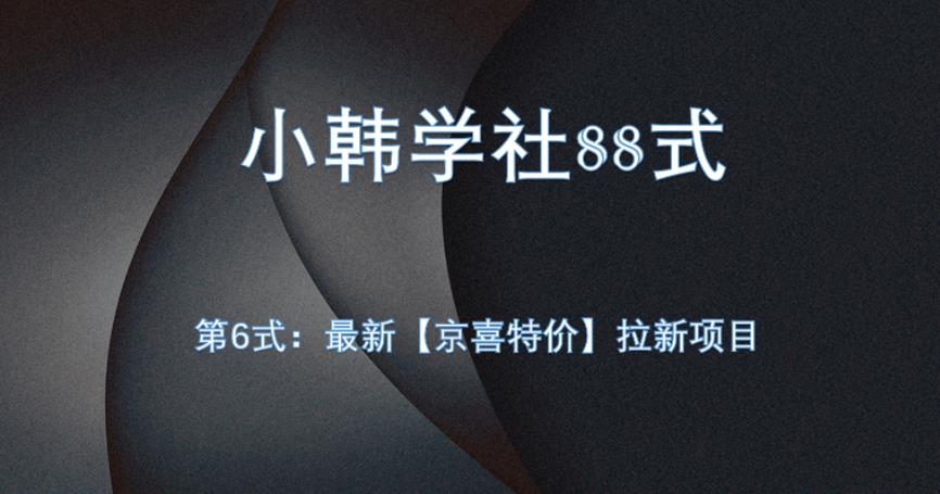 小韩学社88式第六式：最新京喜特价拉新项目，小白可操作网赚项目-副业赚钱-互联网创业-资源整合-创业项目库白云网赚