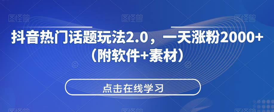 抖音热门话题玩法2.0，一天涨粉2000+（附软件+素材）网赚项目-副业赚钱-互联网创业-资源整合-创业项目库白云网赚