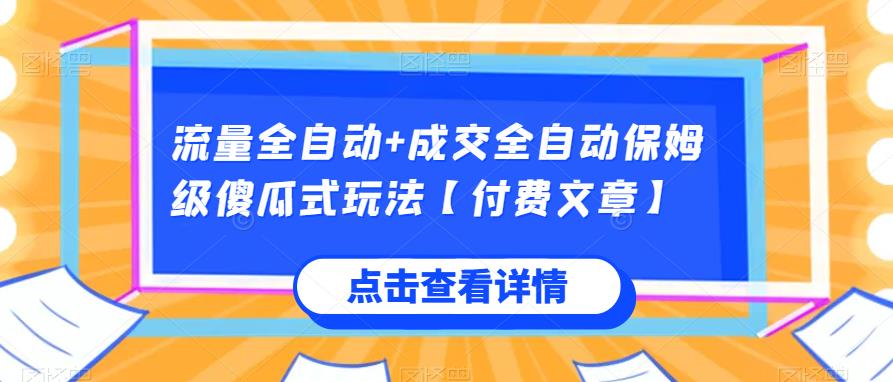 流量全自动+成交全自动保姆级傻瓜式玩法【付费文章】网赚项目-副业赚钱-互联网创业-资源整合-创业项目库白云网赚